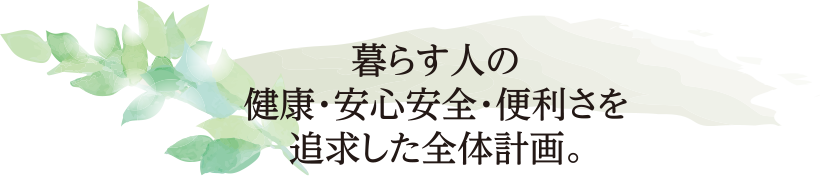 暮らす人の健康・安心安全・便利さを追求した全体計画。