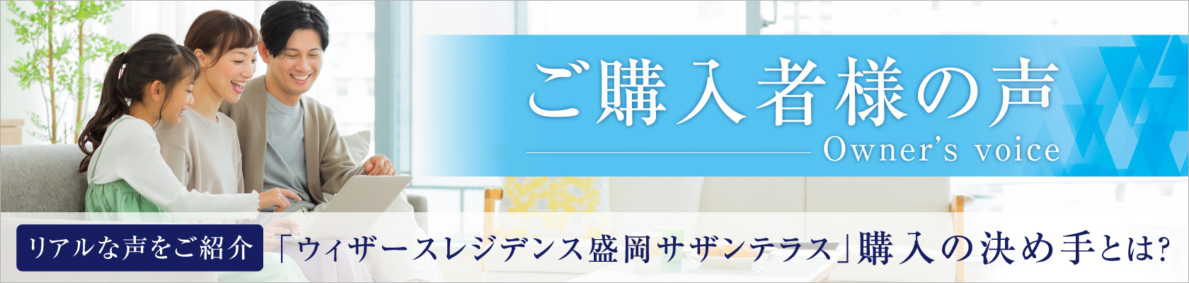ご購入者様の声 Owner's voice リアルな声をご紹介｜「ウィザースレジデンス盛岡サザンテラス」購入の決め手とは？