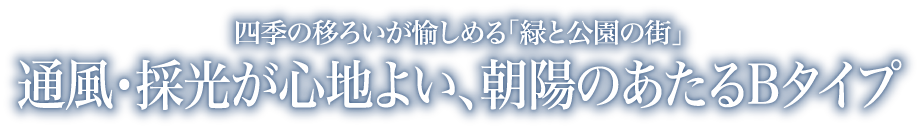 四季の移ろいが愉しめる「緑と公園の街」通風・採光が心地よい、朝陽のあたるBタイプ